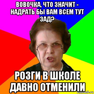 Вовочка, что значит - надрать бы вам всем тут зад? Розги в школе давно отменили, Мем Типичная училка