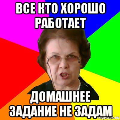 все кто хорошо работает домашнее задание не задам, Мем Типичная училка