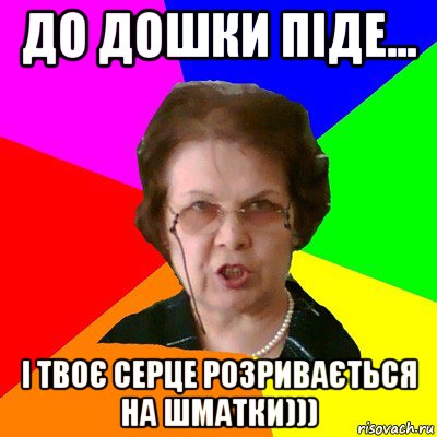 До дошки піде... І твоє серце розривається на шматки))), Мем Типичная училка