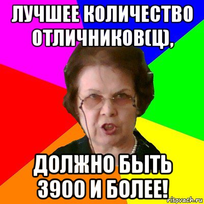 Лучшее количество отличников(ц), Должно быть 3900 и более!, Мем Типичная училка