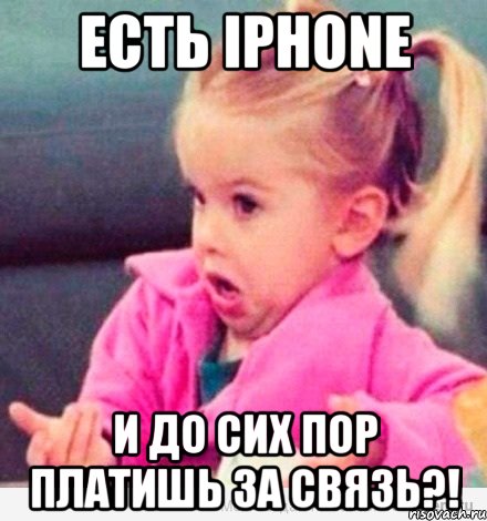 Есть iphone И до сих пор платишь за связь?!, Мем  Ты говоришь (девочка возмущается)