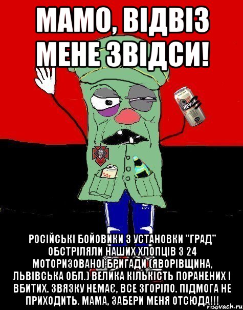 Мамо, відвіз мене звідси! Російські бойовики з установки "Град" обстріляли наших хлопців з 24 моторизованоі бригади (Яворівщина, Львівська обл.) Велика кількість поранених і вбитих. Звязку немає, все згоріло. Підмога не приходить. Мама, забери меня отсюда!!!, Мем  УНСОшник