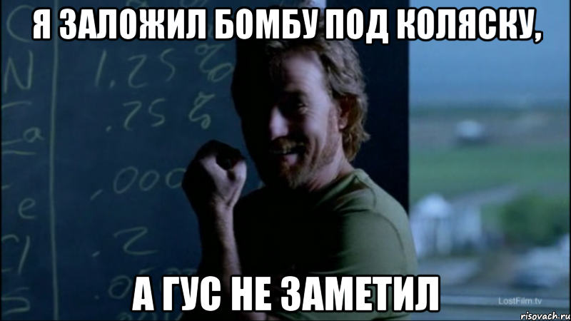Я заложил бомбу под коляску, А Гус не заметил