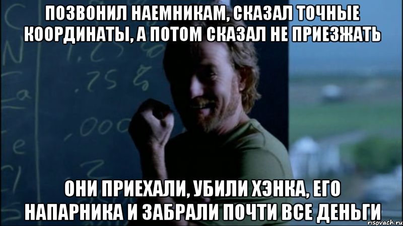 Позвонил наемникам, сказал точные координаты, а потом сказал не приезжать Они приехали, убили Хэнка, его напарника и забрали почти все деньги, Мем Уолтер - тролль