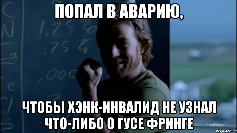 Попал в аварию, Чтобы Хэнк-инвалид не узнал что-либо о Гусе Фринге, Мем Уолтер - тролль