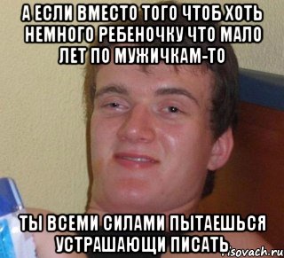 а если вместо того чтоб хоть немного ребеночку что мало лет по мужичкам-то ты всеми силами пытаешься устрашающи писать, Мем 10 guy (Stoner Stanley really high guy укуренный парень)