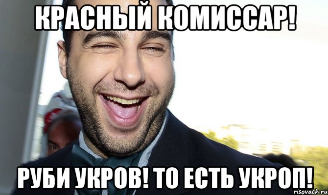 Красный комиссар! Руби укров! То есть укроп!