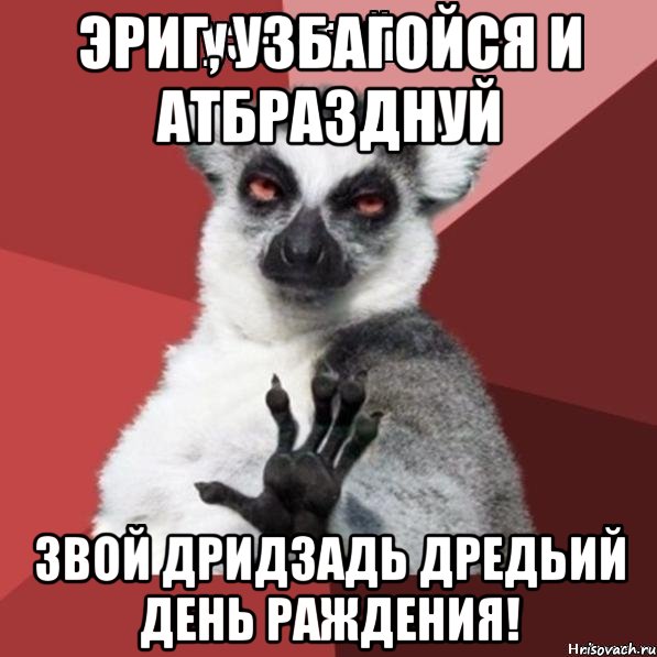 эриг, узбагойся и атбразднуй звой дридзадь дредьий день раждения!, Мем Узбагойзя