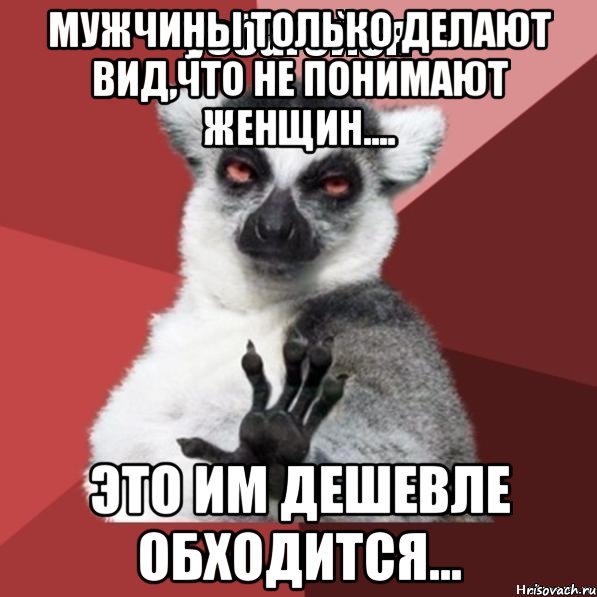 Мужчины только делают вид,что не понимают женщин.... Это им дешевле обходится..., Мем Узбагойзя