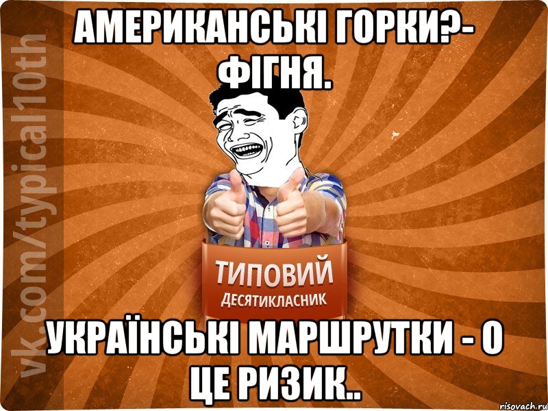 Американські горки?- фігня. Українські маршрутки - о це ризик.., Мем десятиклассник5