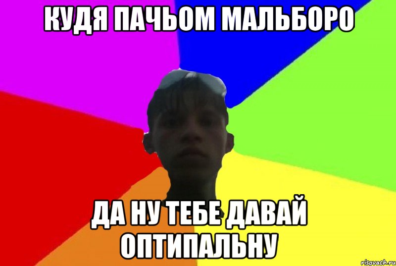 кудя пачьом мальборо да ну тебе давай оптипальну