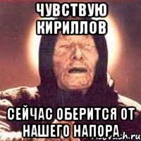 Чувствую Кириллов сейчас оберится от нашего напора, Мем Ванга (цвет)