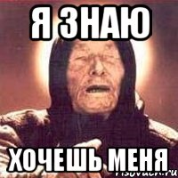 Я ЗНАЮ ХОЧЕШЬ МЕНЯ, Мем Ванга (цвет)