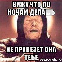 вижу что по ночам делашь не привезет она тебе, Мем Ванга (цвет)