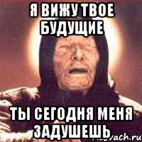 я вижу твое будущие ты сегодня меня задушешь, Мем Ванга (цвет)