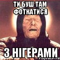 Ти буш там фоткатися з нігерами, Мем Ванга (цвет)