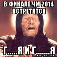 В ФИНАЛЕ ЧМ 2014 ВСТРЕТЯТСЯ Г.....Я И Г.......Я, Мем Ванга (цвет)