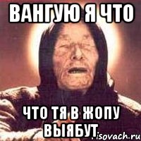Вангую я что Что тя в жопу выябут, Мем Ванга (цвет)