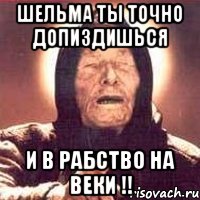 ШЕЛЬМА ТЫ ТОЧНО ДОПИЗДИШЬСЯ И В РАБСТВО НА ВЕКИ !!, Мем Ванга (цвет)
