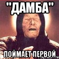 "ДАМБА" ПОЙМАЕТ ПЕРВОЙ, Мем Ванга (цвет)