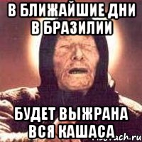 В ближайшие дни в Бразилии БУДЕТ ВЫЖРАНА ВСЯ КАШАСА, Мем Ванга (цвет)