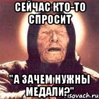 сейчас кто-то спросит "А зачем нужны медали?", Мем Ванга (цвет)