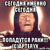 Сегодня Именно сегодня ПОПАДУТСЯ РАКИ!!! (с)Apteryx, Мем Ванга (цвет)
