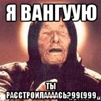 я вангуую ты расстроилаааась?99(999, Мем Ванга (цвет)