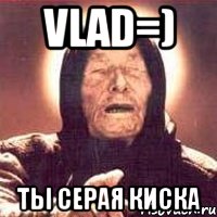 Vlad=) Ты серая киска, Мем Ванга (цвет)
