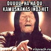duuuu , ha ha du , kamusnanas indz het , Мем Ванга (цвет)