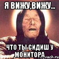Я вижу,вижу... Что ты сидиш у монитора, Мем Ванга (цвет)