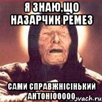 Я знаю,що Назарчик Ремез сами справжнісінький АнтоніооооО, Мем Ванга (цвет)