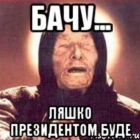 бачу... ляшко президентом буде, Мем Ванга (цвет)