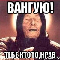Вангую! Тебе ктото нрав, Мем Ванга (цвет)