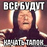 ВСЕ БУДУТ КАЧАТЬ ТАПОК, Мем Ванга (цвет)