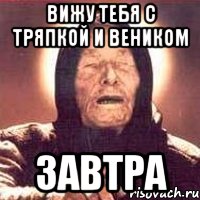 вижу тебя с тряпкой и веником завтра, Мем Ванга (цвет)