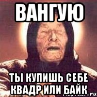 Вангую Ты купишь себе квадр или байк, Мем Ванга (цвет)