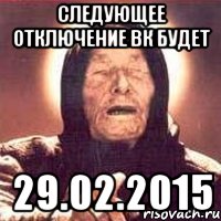 СЛЕДУЮЩЕЕ ОТКЛЮЧЕНИЕ ВК БУДЕТ 29.02.2015, Мем Ванга (цвет)