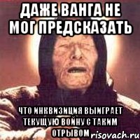 Даже Ванга не мог предсказать Что инквизиция выиграет текущую войну с таким отрывом, Мем Ванга (цвет)