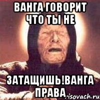 Ванга говорит что ты не Затащишь!Ванга права, Мем Ванга (цвет)