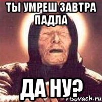 Ты умреш завтра падла да ну?, Мем Ванга (цвет)
