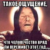 Такое ощущение, что человечество вряд ли переживёт этот год, Мем Ванга (цвет)