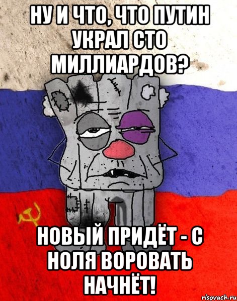 Ну и что, что Путин украл сто миллиардов? Новый придёт - с ноля воровать начнёт!