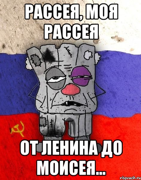 Рассея, моя Рассея от Ленина до Моисея...