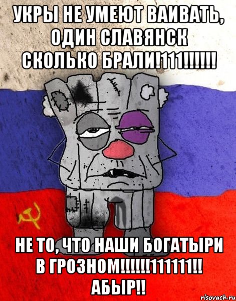 укры не умеют ваивать, один Славянск сколько брали!111!!!!!! Не то, что наши богатыри в Грозном!!!!!!111111!! АБЫР!!