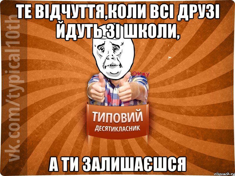 те відчуття,коли всі друзі йдуть зі школи, а ти залишаєшся, Мем десятиклассник13