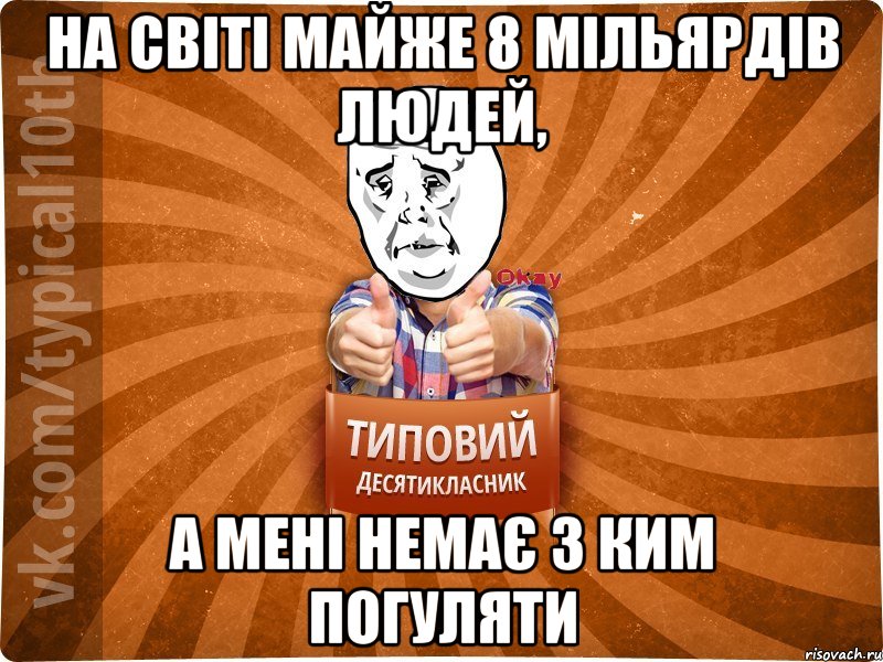 НА СВІТІ МАЙЖЕ 8 МІЛЬЯРДІВ ЛЮДЕЙ, А МЕНІ НЕМАЄ З КИМ ПОГУЛЯТИ