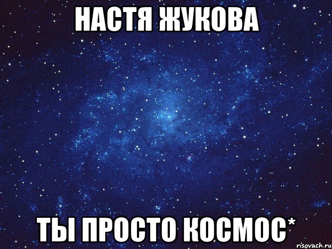 Настя Жукова ты просто космос*