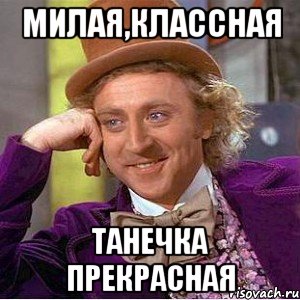 Милая,классная Танечка прекрасная, Мем Ну давай расскажи (Вилли Вонка)