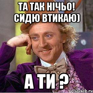 Та так нічьо! Сидю втикаю) А ти ?